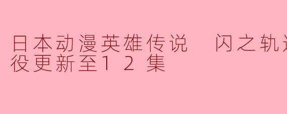 日本动漫英雄传说 闪之轨迹 北方战役更新至12集